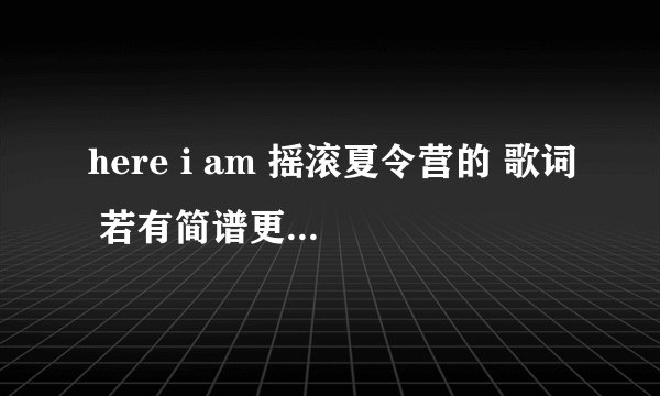 here i am 摇滚夏令营的 歌词 若有简谱更好 急需急需