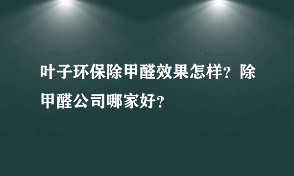 叶子环保除甲醛效果怎样？除甲醛公司哪家好？
