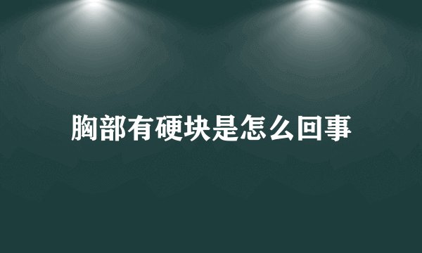 胸部有硬块是怎么回事