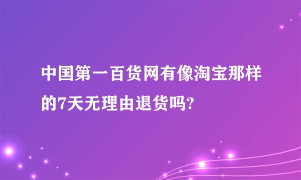 中国第一百货网有像淘宝那样的7天无理由退货吗?