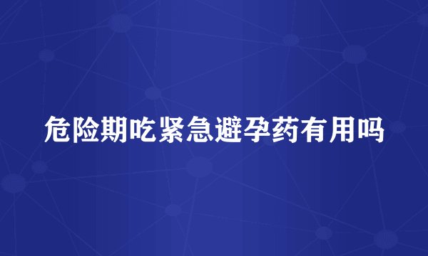 危险期吃紧急避孕药有用吗