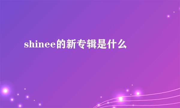 shinee的新专辑是什么