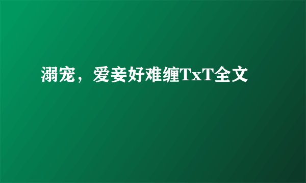 溺宠，爱妾好难缠TxT全文