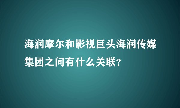 海润摩尔和影视巨头海润传媒集团之间有什么关联？