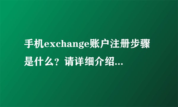 手机exchange账户注册步骤是什么？请详细介绍一下，我不懂。