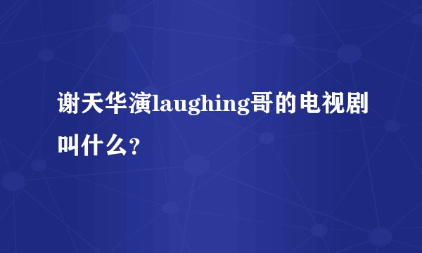 谢天华演laughing哥的电视剧叫什么？