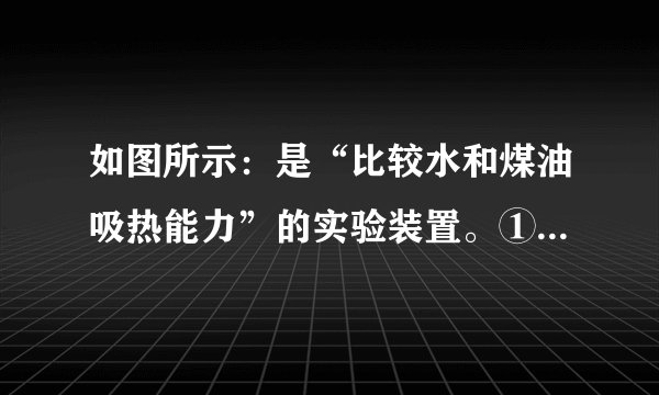 如图所示：是“比较水和煤油吸热能力”的实验装置。①加热过程中，用搅棒搅动的目的是______;水和煤油吸热的多少是通过______来反映的（选填“温度计示数”或“加热时间”）。②关于该实验的变量控制，下列要求中不正确的是______(填字母）$A$.采用相同的加热方法（如酒精灯火焰的大小，与烧杯底的距离等）$B$.试管中分别装入相同体积的水和煤油$C$.使用相同的试管③经实验发现______升温快，所以可以得出______的吸热能力强。