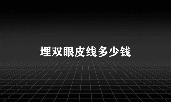 埋双眼皮线多少钱