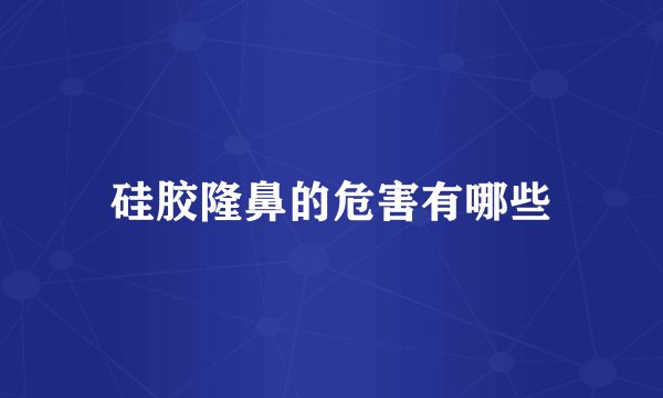 硅胶隆鼻的危害有哪些