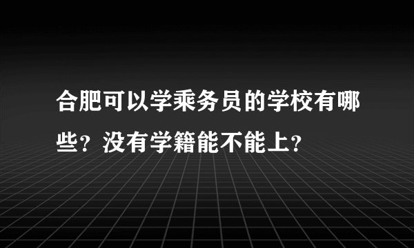 合肥可以学乘务员的学校有哪些？没有学籍能不能上？