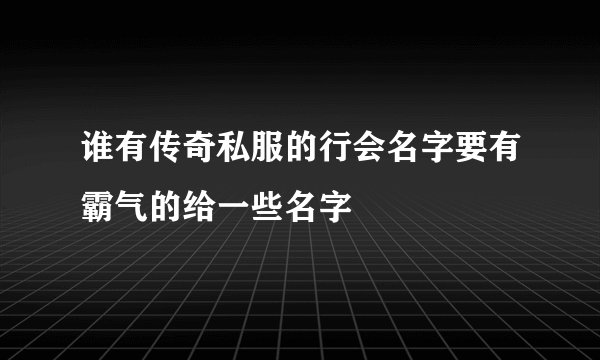谁有传奇私服的行会名字要有霸气的给一些名字