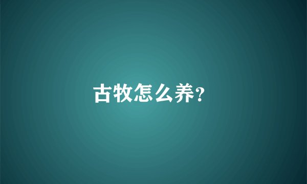 古牧怎么养？