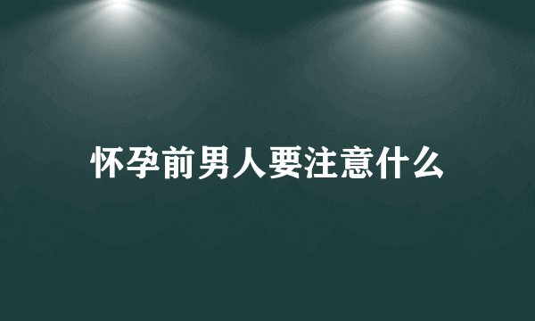 怀孕前男人要注意什么