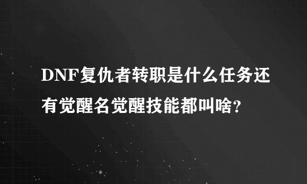 DNF复仇者转职是什么任务还有觉醒名觉醒技能都叫啥？