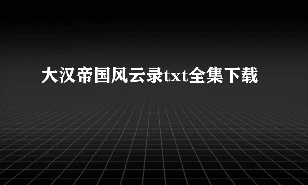 大汉帝国风云录txt全集下载