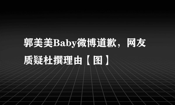 郭美美Baby微博道歉，网友质疑杜撰理由【图】