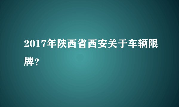 2017年陕西省西安关于车辆限牌？