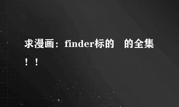 求漫画：finder标的   的全集！！