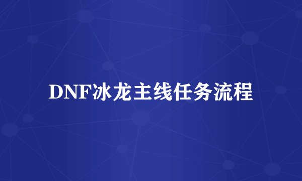 DNF冰龙主线任务流程