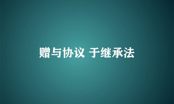 赠与协议 于继承法