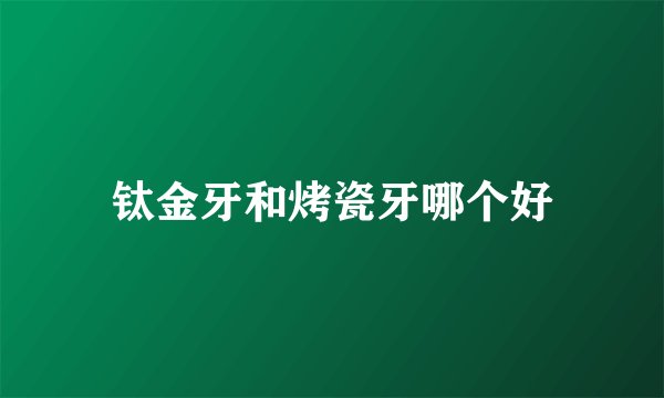 钛金牙和烤瓷牙哪个好