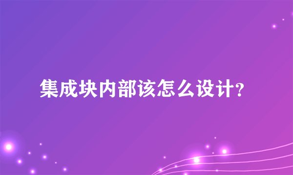 集成块内部该怎么设计？