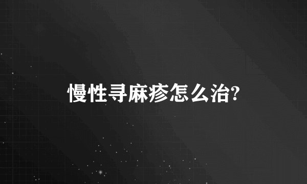 慢性寻麻疹怎么治?