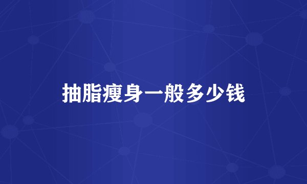 抽脂瘦身一般多少钱