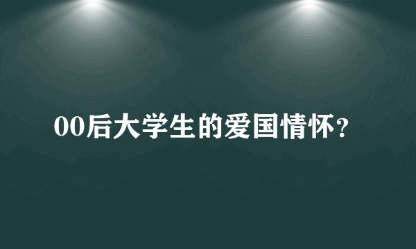 00后大学生的爱国情怀？
