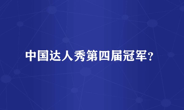 中国达人秀第四届冠军？