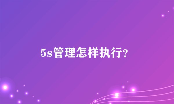 5s管理怎样执行？