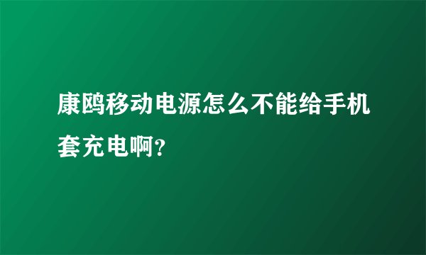 康鸥移动电源怎么不能给手机套充电啊？