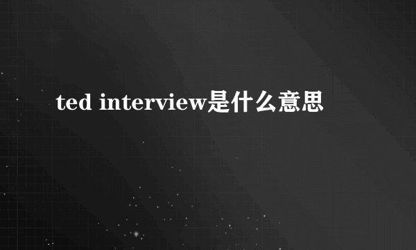 ted interview是什么意思