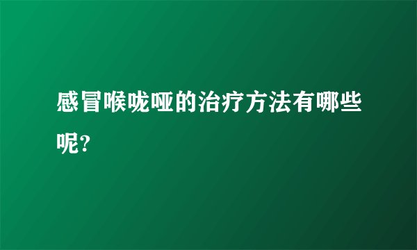 感冒喉咙哑的治疗方法有哪些呢?