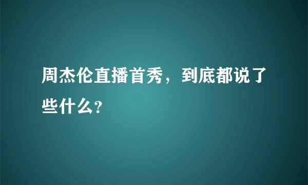 周杰伦直播首秀，到底都说了些什么？