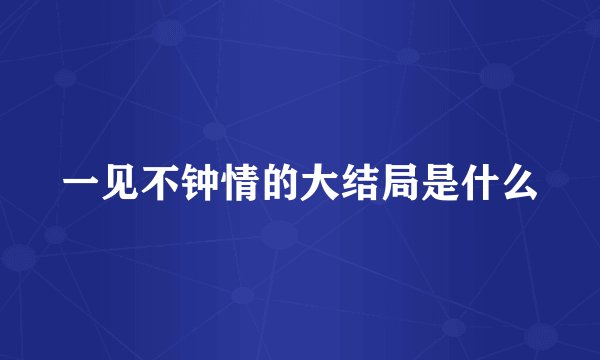 一见不钟情的大结局是什么