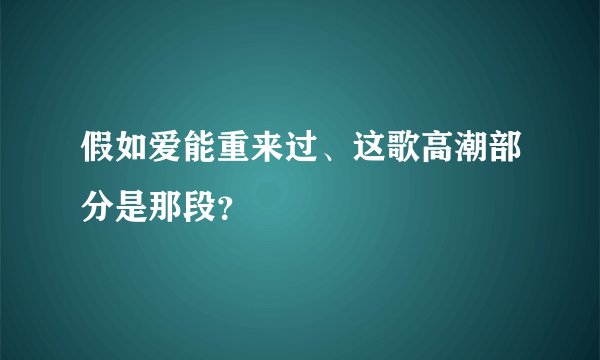 假如爱能重来过、这歌高潮部分是那段？