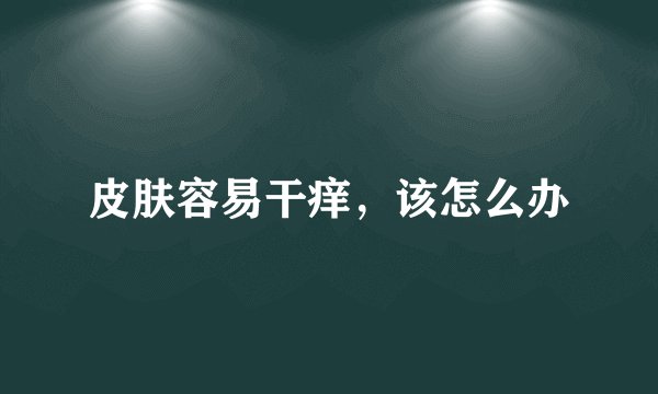 皮肤容易干痒，该怎么办