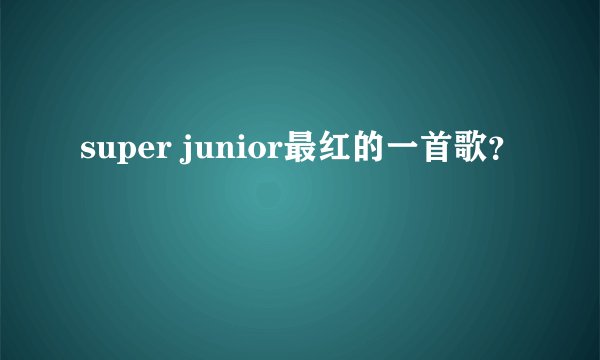 super junior最红的一首歌？