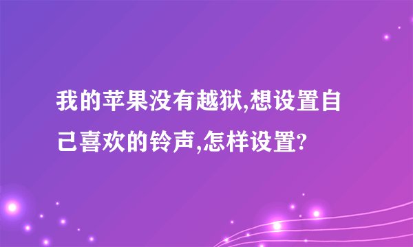 我的苹果没有越狱,想设置自己喜欢的铃声,怎样设置?