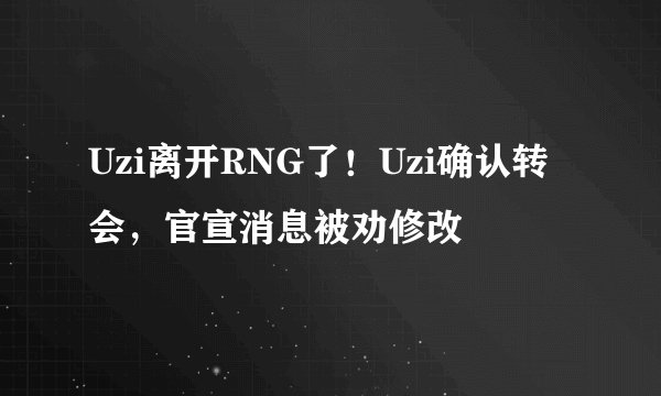 Uzi离开RNG了！Uzi确认转会，官宣消息被劝修改