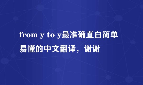 from y to y最准确直白简单易懂的中文翻译，谢谢