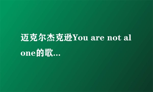 迈克尔杰克逊You are not alone的歌词,谢谢