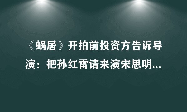 《蜗居》开拍前投资方告诉导演：把孙红雷请来演宋思明，他有流量
