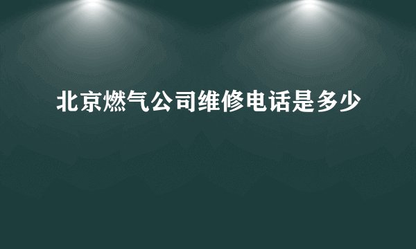 北京燃气公司维修电话是多少