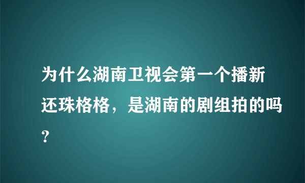 为什么湖南卫视会第一个播新还珠格格，是湖南的剧组拍的吗？