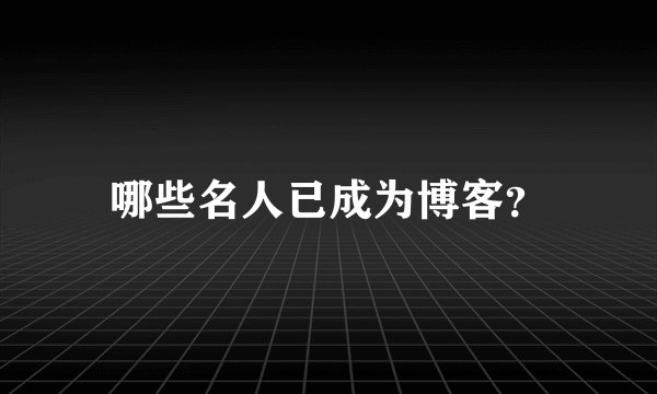 哪些名人已成为博客？