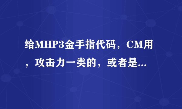 给MHP3金手指代码，CM用，攻击力一类的，或者是直接秒杀