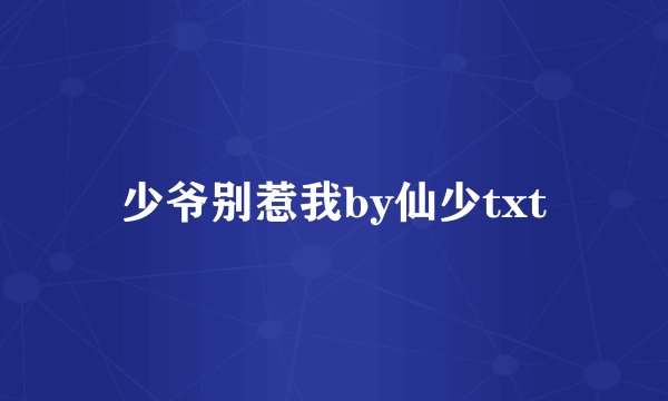 少爷别惹我by仙少txt