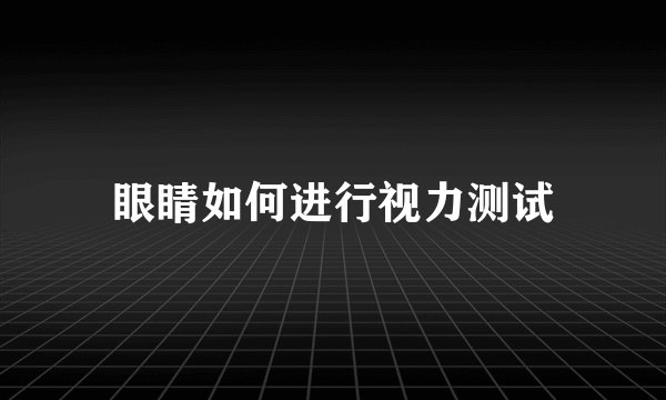 眼睛如何进行视力测试